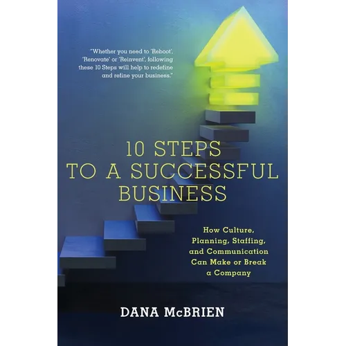 10 Steps To A Successful Business: How Culture, Planning, Staffing, and Communication Can Make or Break a Company