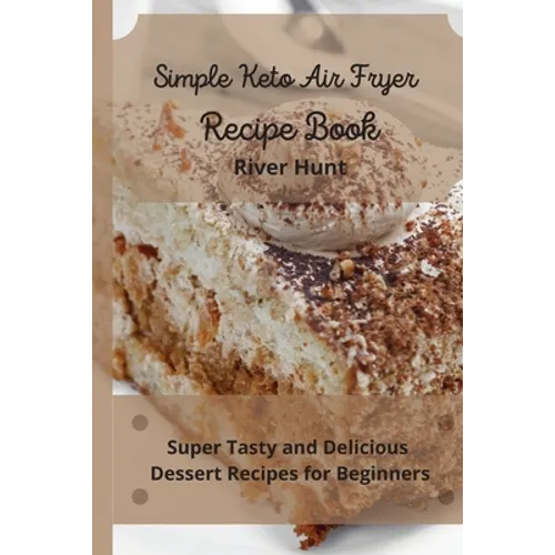 Simple Keto Air Fryer Recipe Book: Super Tasty and Delicious Dessert Recipes for Beginners