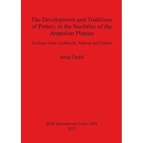 The Development and Traditions of Pottery in the Neolithic of the Anatolian Plateau: Evidence from Çatalhöyük, Süberde and Erbaba