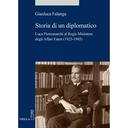 Storia Di Un Diplomatico: Luca Pietromarchi Al Regio Ministero Degli Affari Esteri (1923-1945)