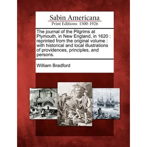 The Journal of the Pilgrims at Plymouth, in New England, in 1620: Reprinted from the Original Volume: With Historical and Local Illustrations of Provi