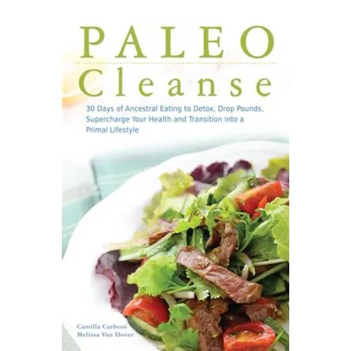 Paleo Cleanse: 30 Days of Ancestral Eating to Detox, Drop Pounds, Supercharge Your Health and Transition Into a Primal Lifestyle
