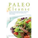 Paleo Cleanse: 30 Days of Ancestral Eating to Detox, Drop Pounds, Supercharge Your Health and Transition Into a Primal Lifestyle