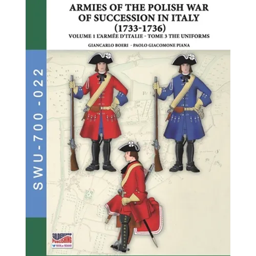 The War of the Polish succession in Italy 1733-1736 - Vol. 1 The Armée d'Italie: Tome 3: uniforms