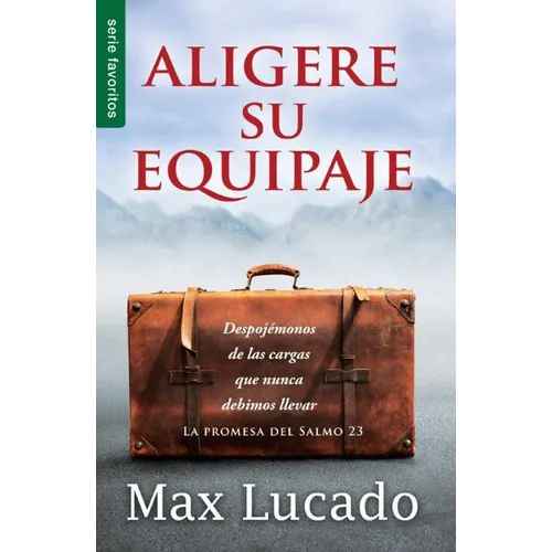 Aligere Su Equipaje - Max Lucado Despojémonos de Las Cargas Que Nunca Debimos Llevar (Serie Favoritos) = Traveling Light