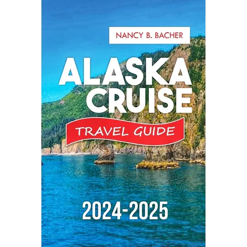 Alaska Cruise Guide 2024-2025: Your Comprehensive Guide to Unforgettable Adventures and Luxurious Escapes.