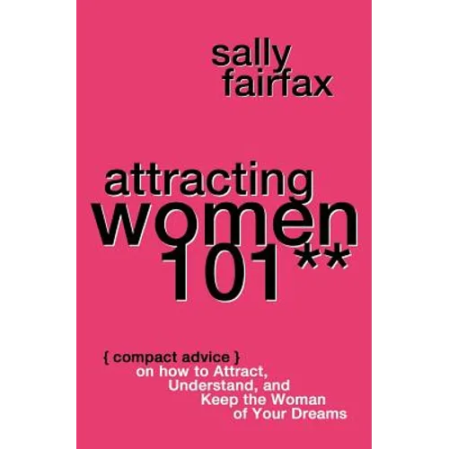 Attracting Women 101: Compact Advice on How to Attract, Understand, and Keep the Woman of Your Dreams, Mr. Pickup Artist!