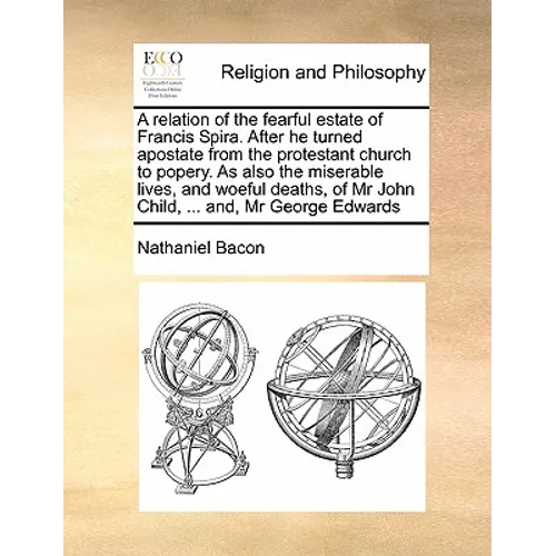 A Relation of the Fearful Estate of Francis Spira. After He Turned Apostate from the Protestant Church to Popery. as Also the Miserable Lives, and Woe