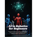 AI in Robotics for Beginners: Discover How Artificial Intelligence Powers Intelligent Robots and Automation