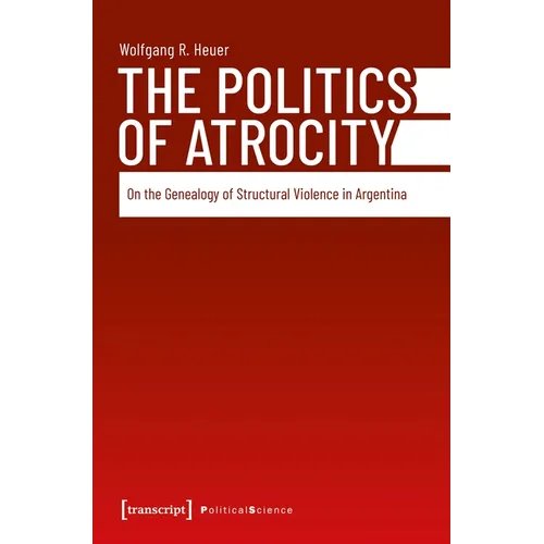 The Politics of Atrocity: On the Genealogy of Structural Violence in Argentina