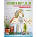 Foraged and Recycled Art: 35 Projects Made from Found, Natural, and Repurposed Materials