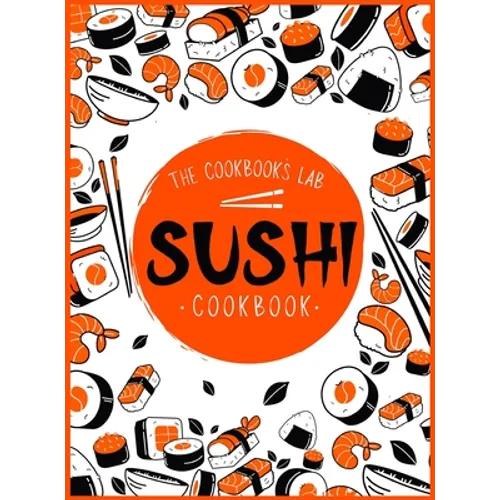 Sushi Cookbook: The Step-by-Step Sushi Guide for beginners with easy to follow, healthy, and Tasty recipes. How to Make Sushi at Home Enjoying 101 Eas