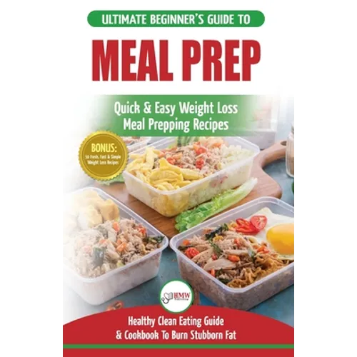 Meal Prep: The Ultimate Beginners Guide to Quick & Easy Weight Loss Meal Prepping Recipes - Healthy Clean Eating To Burn Fat Cook