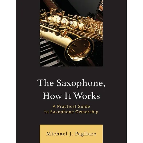 The Saxophone, How It Works: A Practical Guide to Saxophone Ownership
