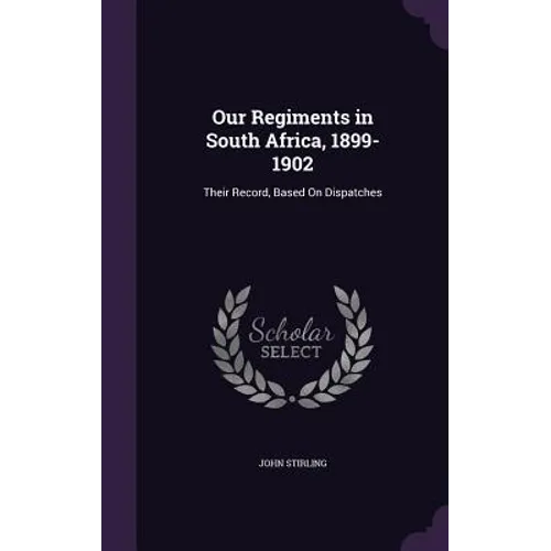 Our Regiments in South Africa, 1899-1902: Their Record, Based On Dispatches