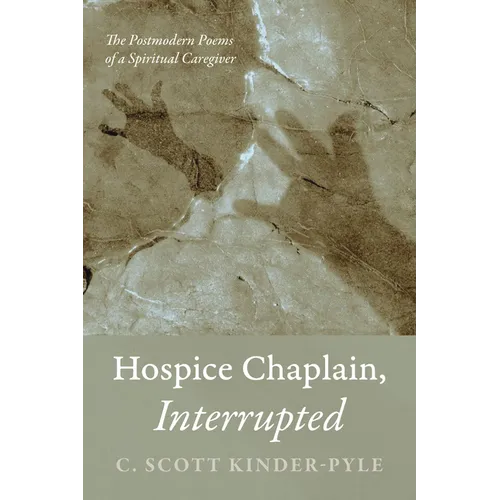 Hospice Chaplain, Interrupted: The Postmodern Poems of a Spiritual Caregiver
