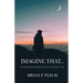 Imagine That...: Reconciling Your Imagination with the Sovereignty of God!