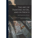 The Art of Painting in Oil, and in Fresco: Being a History of the Various Processes and Materials Employed, From Its Discovery