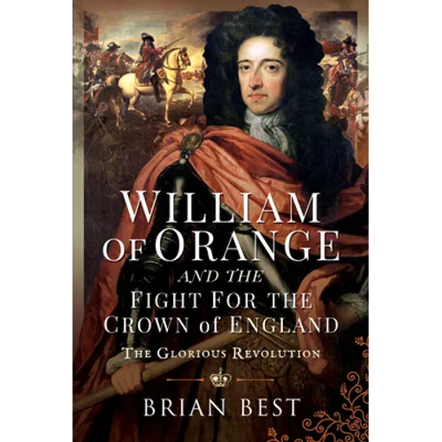 William of Orange and the Fight for the Crown of England: The Glorious Revolution