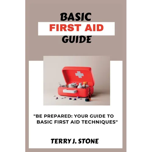 Basic First Aid Guide: "Be prepared: your guide to basic first aid techniques