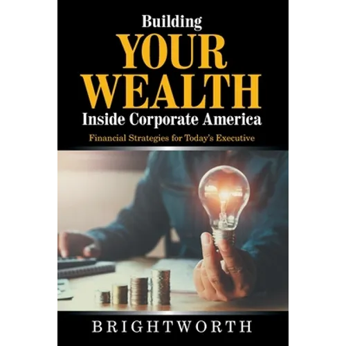 Building Your Wealth Inside Corporate America: Financial Strategies for Today's Executive