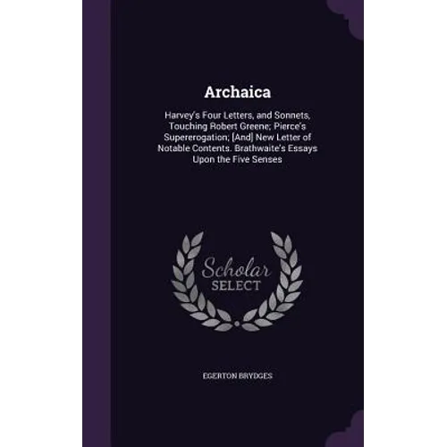 Archaica: Harvey's Four Letters, and Sonnets, Touching Robert Greene; Pierce's Supererogation; [And] New Letter of Notable Conte