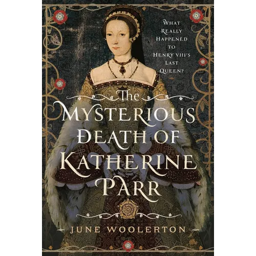 The Mysterious Death of Katherine Parr: What Really Happened to Henry VIII's Last Queen?