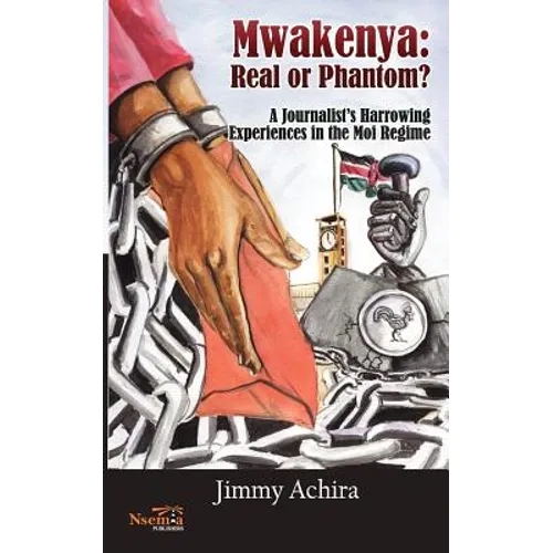 Mwakenya: Real or Phantom; subtitle: A Journalist's Harrowing Experience in the Moi Regime