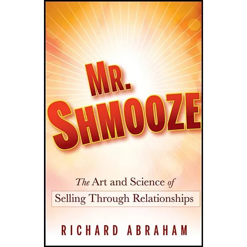 Mr. Shmooze: The Art and Science of Selling Through Relationships