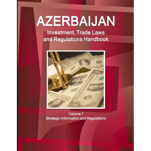 Azerbaijan Investment, Trade Laws and Regulations Handbook Volume 1 Strategic Information and Regulations