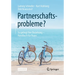 Partnerschaftsprobleme?: So Gelingt Ihre Beziehung - Handbuch Für Paare