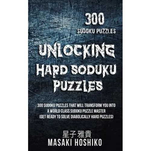 Unlocking Hard Soduku Puzzles: 300 Sudoku Puzzles That Will Transform You Into A World Class Sudoku Puzzle Master (Get Ready To Solve Diabolically Ha