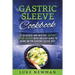 Gastric Sleeve Cookbook: 77 Delicious and Healthy Gastric Sleeve Recipes with an Easy Guide to Being on the Gastric Sleeve Diet