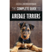 The Complete Guide to Airedale Terriers: Choosing, Training, Feeding, and Loving your new Airedale Terrier Puppy