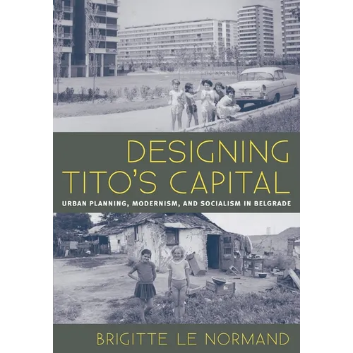 Designing Tito's Capital: Urban Planning, Modernism, and Socialism in Belgrade