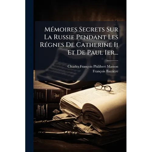 Mémoires Secrets Sur La Russie Pendant Les Régnes De Catherine Ii Et De Paul Ier...