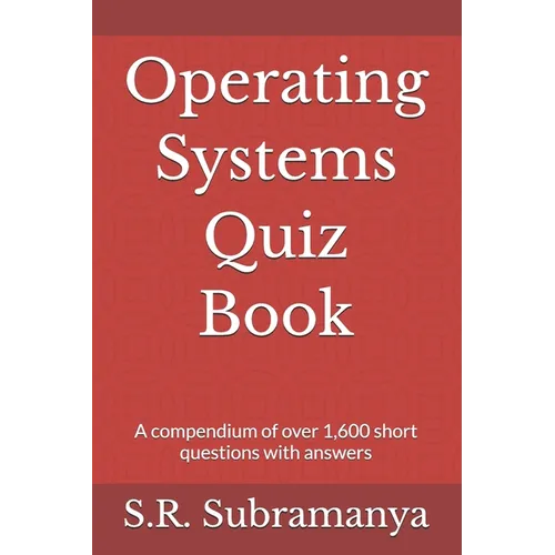 Operating Systems Quiz Book: A compendium of over 1,600 short questions with answers