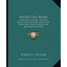 Bugle Call Book: Containing Thirty Favorite Bugle Calls And Five Duets For Bugle Boy, Cadet Bugler And Regulation Bugles