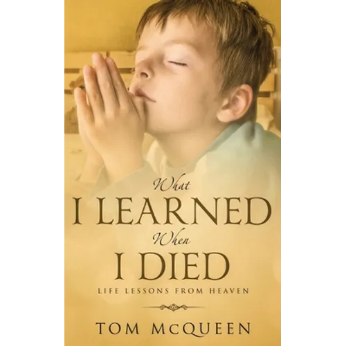 What I Learned When I Died: Life Lessons From Heaven