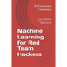 Machine Learning for Red Team Hackers: Learn The Most Powerful Tools in Cybersecurity