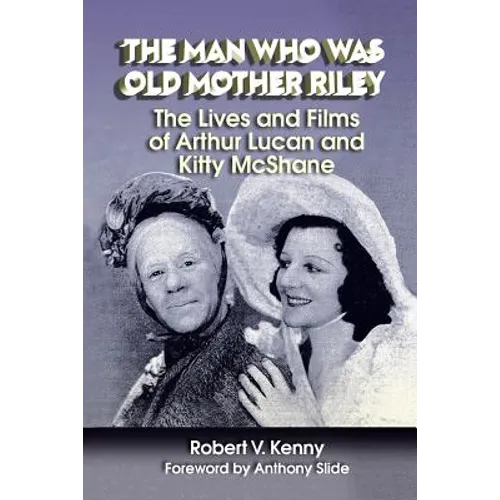 The Man Who Was Old Mother Riley - The Lives and Films of Arthur Lucan and Kitty McShane