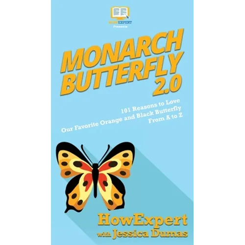 Monarch Butterfly 2.0: 101 Reasons to Love Our Favorite Orange and Black Butterfly From A to Z