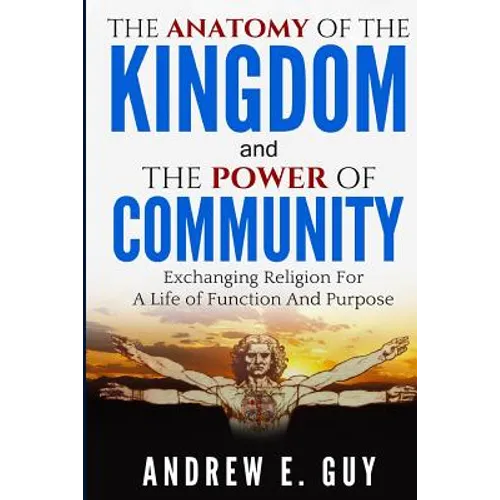 The Anatomy of The Kingdom and The Power of Community: Exchanging Religion For A Life of Function And Purpose