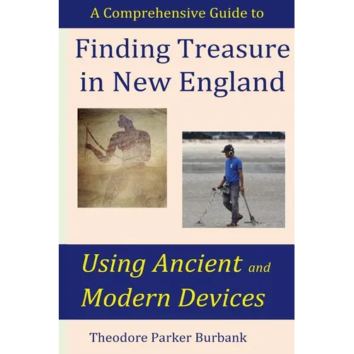 Finding Treasure in New England Using Ancient and Modern Devices: Discover Fortunes Metal Detectors Cannot Find