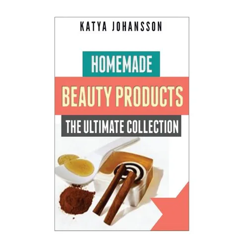 Homemade Beauty Products: The Ultimete Recipe Collection of Homemade Deodorant, Homemade Soap, Homemade Shampoo, Homemade Body Butter, Homemade