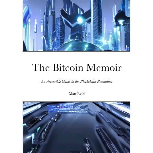 The Bitcoin Memoir: An Accessible Guide to the Blockchain Revolution
