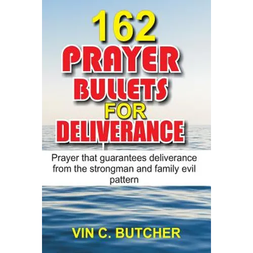 162 Prayer Bullets For Deliverance: Prayer that guarantees deliverance from the strongman and family evil pattern