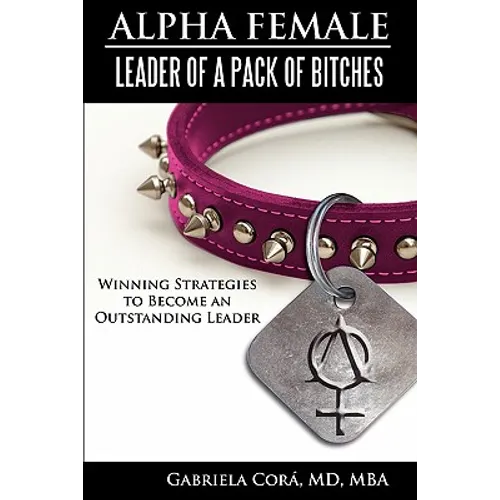 Alpha Female: Leader of a Pack of Bitches: Winning Strategies to Become an Outstanding Leader