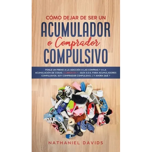 Cómo Dejar de ser un Acumulador o Comprador Compulsivo: Ponle un Freno a la Adicción a las Compras y a la Acumulación de Cosas. 2 Libros en 1 - Guía S
