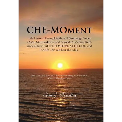 Che-Moment: Life Lessons, Facing Death, and Surviving Cancer (AML M2) Leukemia and Beyond. a Medical Rep's Story of How Faith, Pos